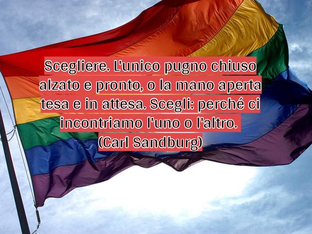 Scegliere. L'unico pugno chiuso alzato e pronto, o la mano aperta tesa e in attesa. Scegli: perché ci incontriamo l'uno o l'altro.(Carl Sandburg)