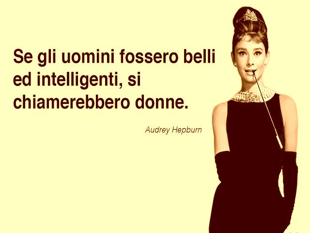 Se gli uomini fossero belli e intelligenti, si chiamerebbero donne. (Audrey Hepburn)