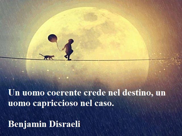 Un uomo coerente crede nel destino, un uomo capriccioso nel caso.(Benjamin Disraeli)