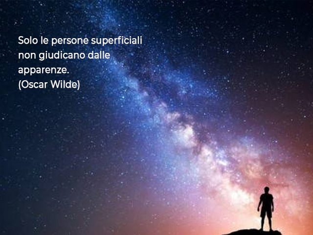 Solo le persone superficiali non giudicano dalle apparenze.(Oscar Wilde)