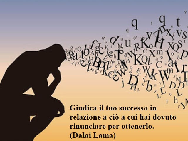 Giudica il tuo successo in relazione a ciò a cui hai dovuto rinunciare per ottenerlo.(Dalai Lama)