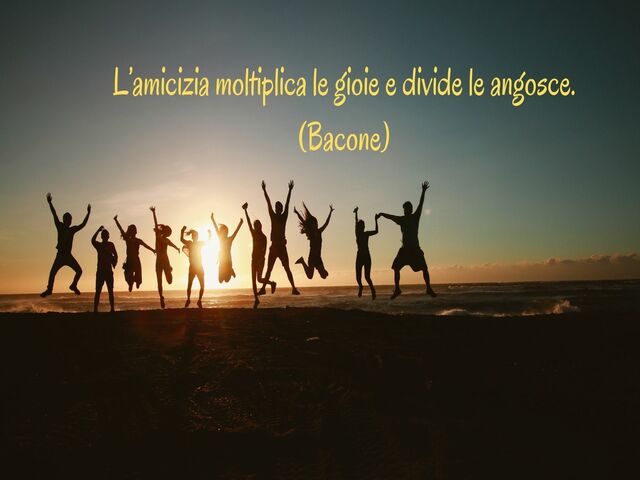 L’amicizia moltiplica le gioie e divide le angosce.(Bacone)