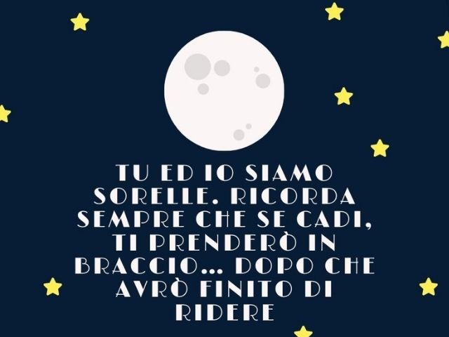 Tu ed io siamo sorelle. Ricorda sempre che se cadi, ti prenderò in braccio… dopo che avrò finito di ridere.