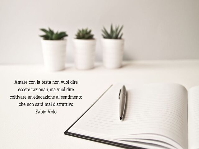 Amare con la testa non vuol dire essere razionali, ma vuol dire coltivare un’educazione al sentimento che non sarà mai distruttivoFabio Volo