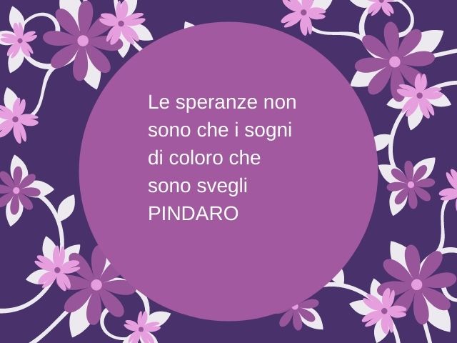 Le speranze non sono che i sogni di coloro che sono svegli.(Pindaro)