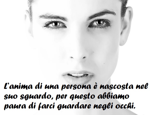 L'anima di una persona è nascosta nel suo sguardo, per questo abbiamo paura di farci guardare negli occhi.
