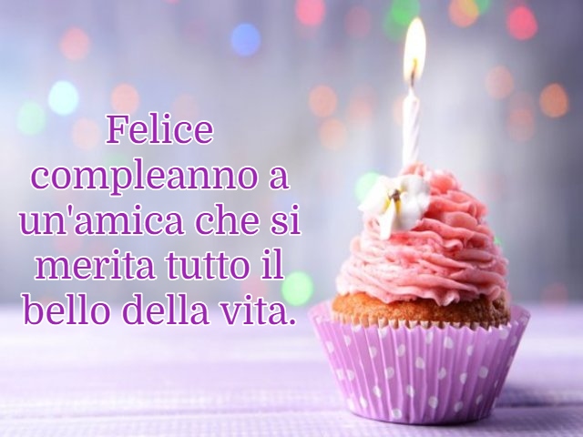 Felice compleanno a un'amica che si merita tutto il bello della vita.