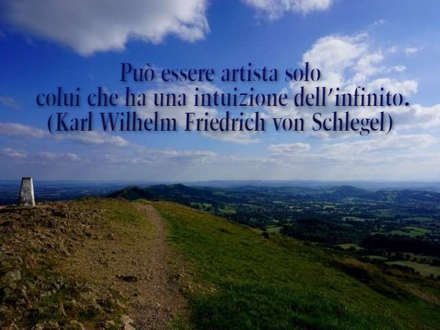 Può essere artista solo colui che ha una intuizione dell’infinito.(Karl Wilhelm Friedrich von Schlegel)