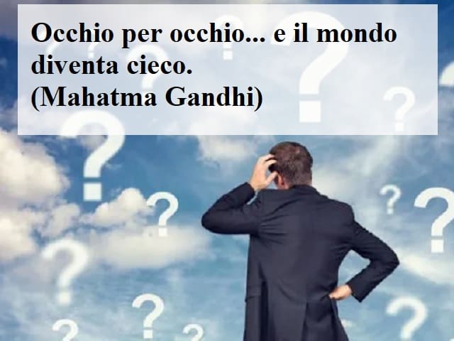 Occhio per occhio... e il mondo diventa cieco.(Mahatma Gandhi)
