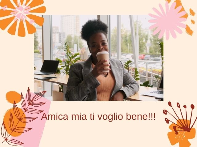 Amica mia ti voglio bene!