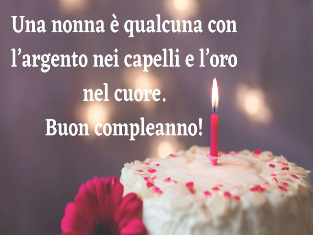 Una nonna è qualcuna con l’argento nei capelli e l’oro nel cuore. Buon compleanno!