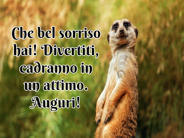 Che bel sorriso hai! Divertiti, cadranno in un attimo. Auguri!