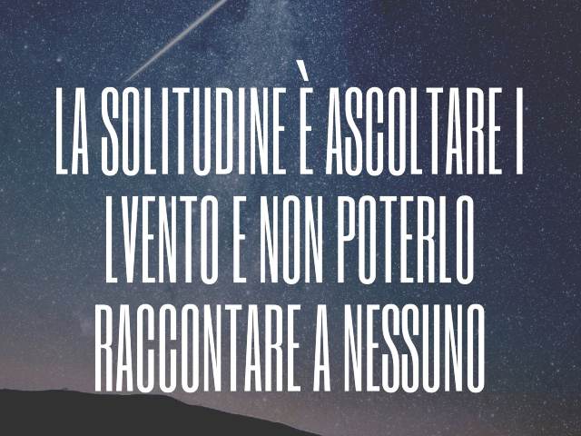La solitudine è ascoltare il vento e non poterlo raccontare a nessuno