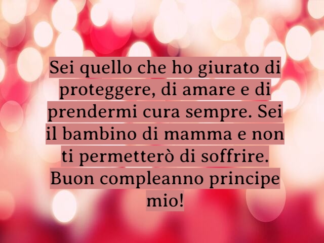 Sei quello che ho giurato di proteggere, di amare e di prendermi cura sempre. Sei il bambino di mamma e non ti permetterò di soffrire. Buon compleanno principe mio!