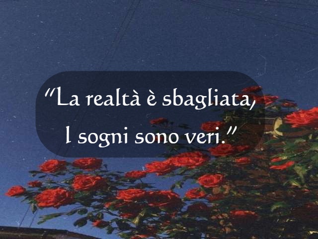"La realtà è sbagliata, i sogni sono veri."