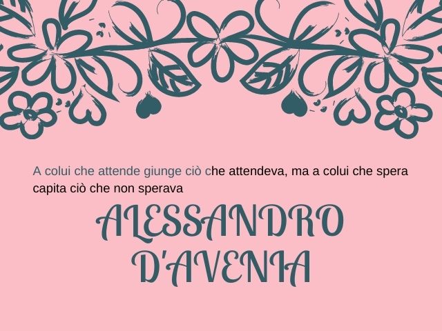 A colui che attende giunge ciò che attendeva, ma a colui che spera capita ciò che non sperava.(Alessandro D'Avenia)