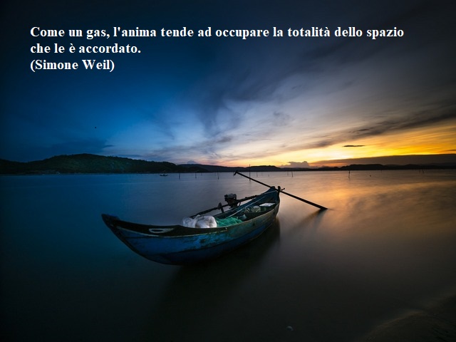 Come un gas, l'anima tende ad occupare la totalità dello spazio che le è accordato.(Simone Weil)