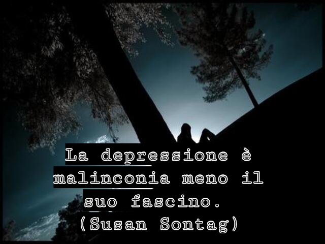 La depressione è malinconia meno il suo fascino.(Susan Sontag)