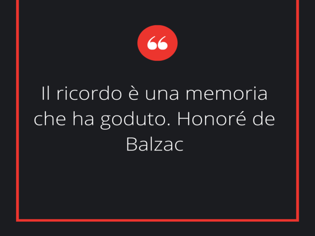 Il ricordo è una memoria che ha goduto.(Honoré de Balzac)