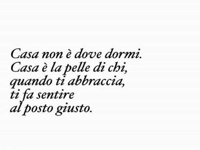 Casa non è dove dormi. Casa è la pelle di chi, quando ti abbraccia, ti fa sentire al posto giusto.