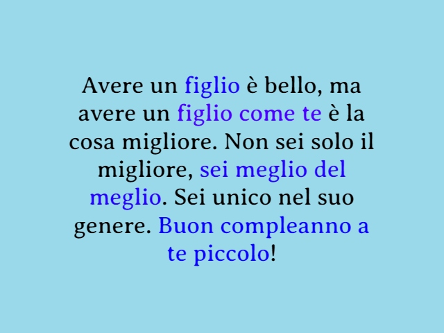 Avere un figlio è bello, ma avere un figlio come te è la cosa migliore. Non sei solo il migliore, sei meglio del meglio. Sei unico nel suo genere. Buon compleanno a te piccolo!
