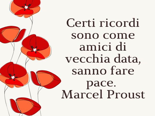 Certi ricordi sono come amici di vecchia data, sanno fare pace. Marcel Proust