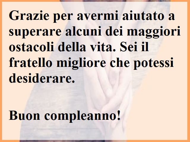 Grazie per avermi aiutato a superare alcuni dei maggiori ostacoli della vita. Sei il fratello migliore che potessi desiderare. Buon compleanno!