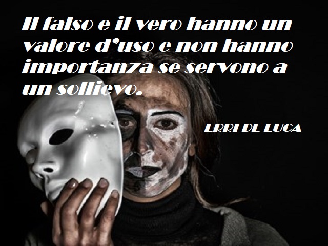 Il falso e il vero hanno un valore d'uso e non hanno importanza se servono a un sollievo. (Erri De Luca)
