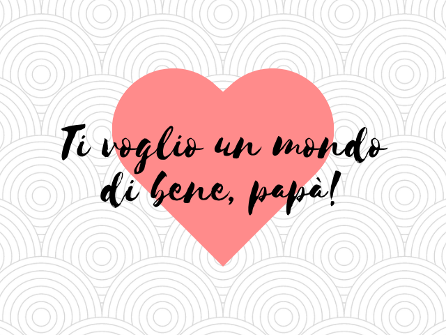 Ti voglio un mondo di bene, papà!
