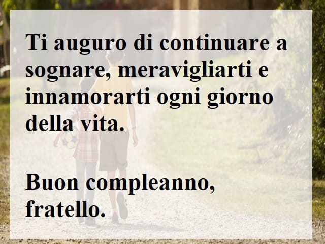 Ti auguro di continuare a sognare, meravigliarti e innamorarti ogni giorno della vita. Buon compleanno, fratello.