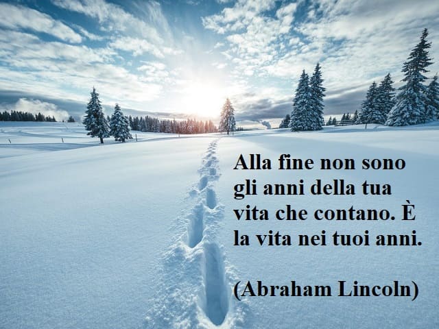 Alla fine non sono gli anni della tua vita che contano. È la vita nei tuoi anni.(Abraham Lincoln)