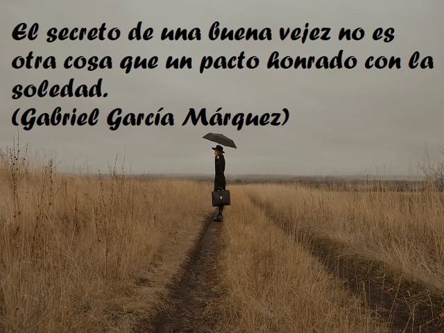 El secreto de una buena vejez no es otra cosa que un pacto honrado con la soledad. (Il segreto di una buona vecchiaia non è altro che un patto onesto con la solitudine.) (Gabriel García Márquez)