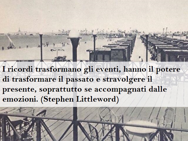 I ricordi trasformano gli eventi, hanno il potere di trasformare il passato e stravolgere il presente, soprattutto se accompagnati dalle emozioni. (Stephen Littleword)