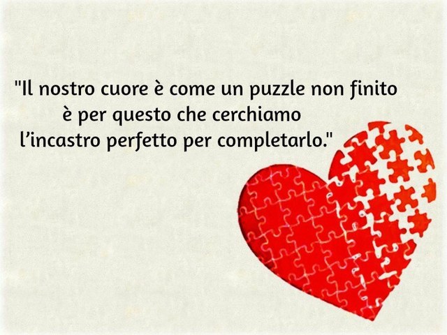 Il nostro cuore è come un puzzle non finito è per questo cerchiamo l’incastro perfetto per completarlo.