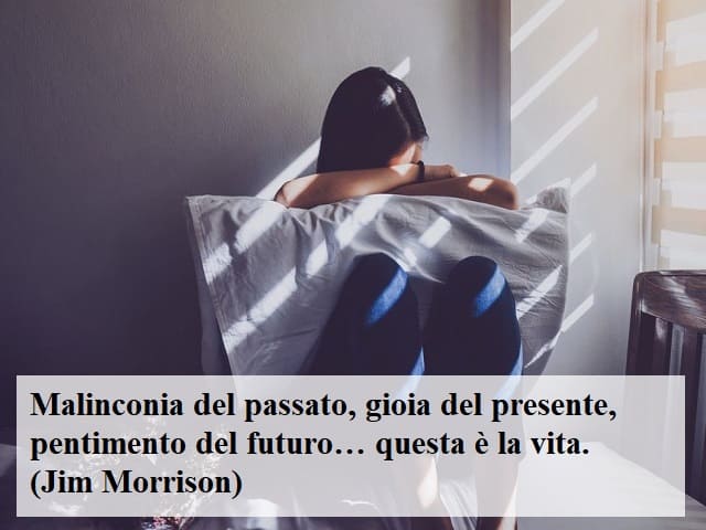 Malinconia del passato, gioia del presente, pentimento del futuro… questa è la vita.(Jim Morrison)