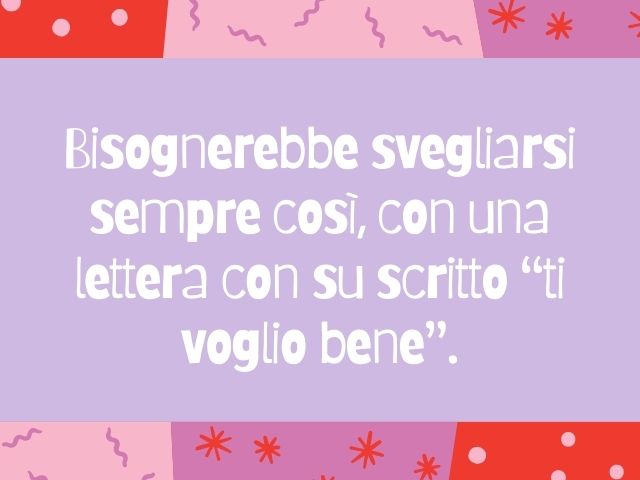 Bisognerebbe svegliarsi sempre così, con una lettera con su scritto “ti voglio bene”.