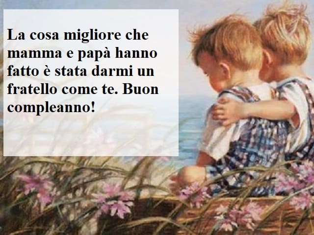 La cosa migliore che mamma e papà hanno fatto è stata darmi un fratello come te. Buon compleanno!