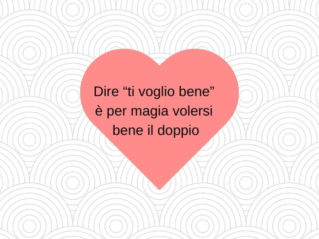 Dire “ti voglio bene” è per magia volersi bene il doppio.