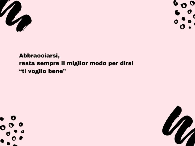 Abbracciarsi, resta sempre il miglior modo per dirsi “ti voglio bene”.