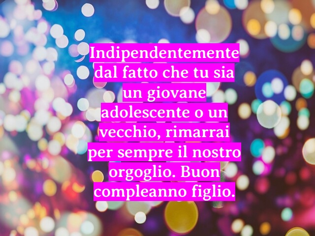Indipendentemente dal fatto che tu sia un giovane adolescente o un vecchio, rimarrai per sempre il nostro orgoglio. Buon compleanno figlio.