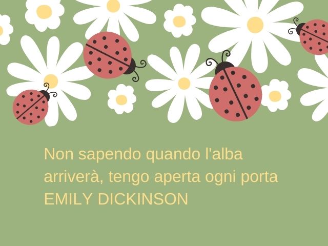 Non sapendo quando l'alba arriverà, tengo aperta ogni porta.(Emily Dickinson)