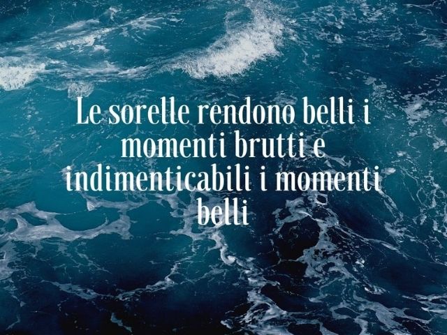 Le sorelle rendono belli i momenti brutti e indimenticabili i momenti belli.