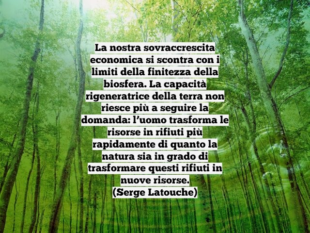 La nostra sovraccrescita economica si scontra con i limiti della finitezza della biosfera. La capacità rigeneratrice della terra non riesce più a seguire la domanda: l’uomo trasforma le risorse in rifiuti più rapidamente di quanto la natura sia in grado d