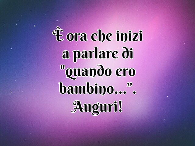 È ora che inizi a parlare di "quando ero bambino…”. Auguri!