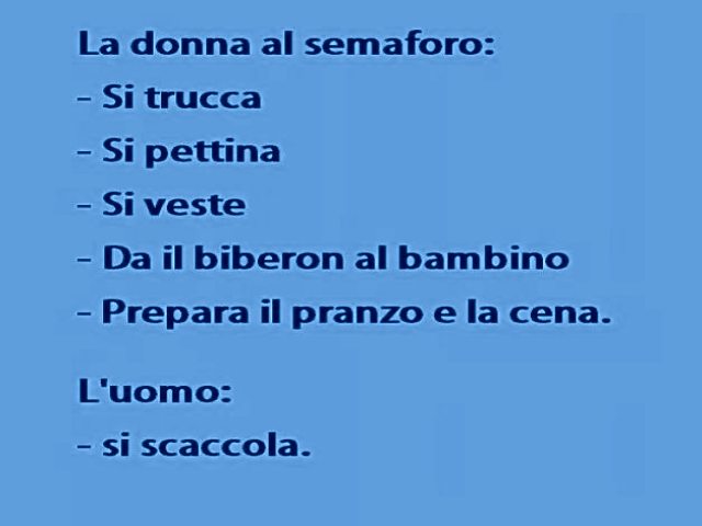 La donna al semaforo: Si trucca, si pettina, si veste, Da il biberon al bambino, Prepara il pranzo e la cena. L'uomo: si scaccola.