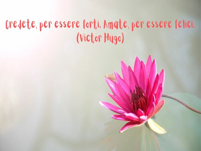 Credete, per essere forti. Amate, per essere felici.(Victor Hugo)