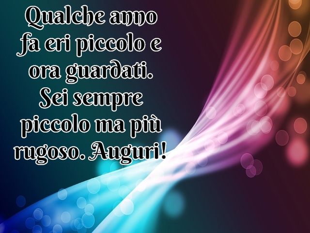 Qualche anno fa eri piccolo e ora guardati. Sei sempre piccolo ma più rugoso. Auguri!