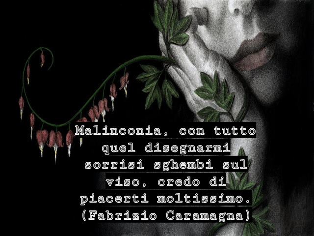 Malinconia, con tutto quel disegnarmi sorrisi sghembi sul viso, credo di piacerti moltissimo.(Fabrizio Caramagna)