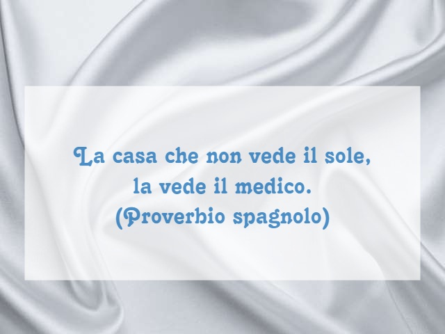La casa che non vede il sole, la vede il medico.(Proverbio spagnolo)