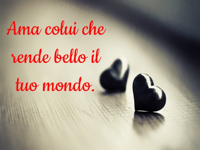 Ama colui che rende bello il tuo mondo.